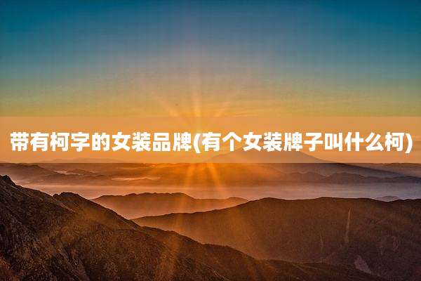 带有柯字的女装品牌(有个女装牌子叫什么柯)