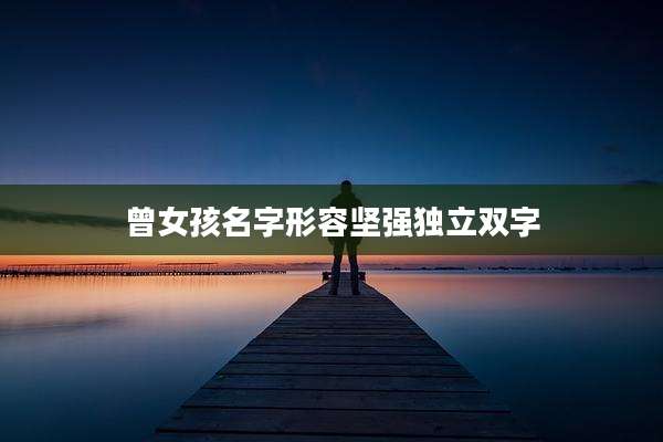 曾女孩名字形容坚强独立双字