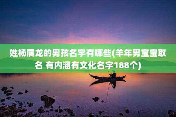 姓杨属龙的男孩名字有哪些(羊年男宝宝取名 有内涵有文化名字188个)