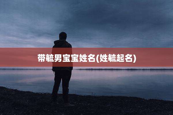 带毓男宝宝姓名(姓毓起名)