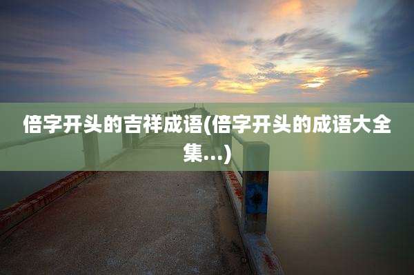 倍字开头的吉祥成语(倍字开头的成语大全集...)