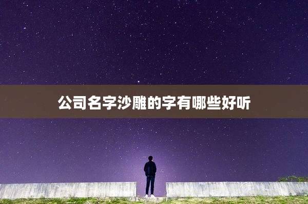公司名字沙雕的字有哪些好听
