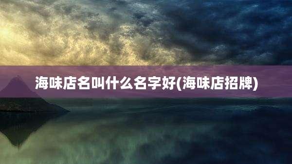 海味店名叫什么名字好(海味店招牌)