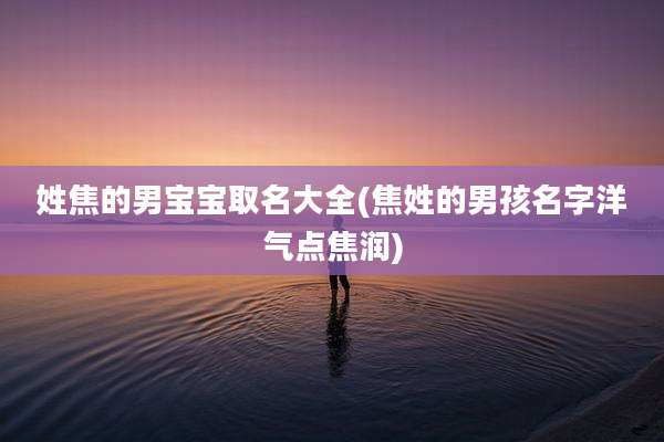 姓焦的男宝宝取名大全(焦姓的男孩名字洋气点焦润)