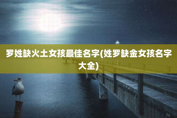 罗姓缺火土女孩最佳名字(姓罗缺金女孩名字大全)