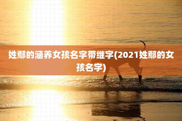 姓鄢的涵养女孩名字带继字(2021姓鄢的女孩名字)