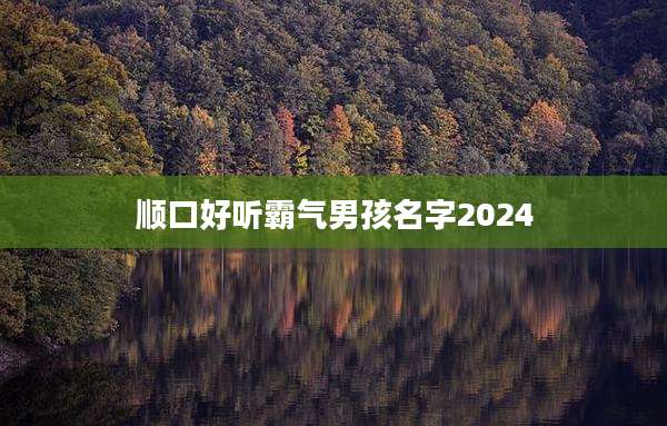顺口好听霸气男孩名字2024