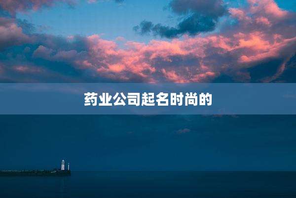 药业公司起名时尚的