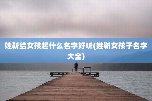 姓靳给女孩起什么名字好听(姓靳女孩子名字大全)