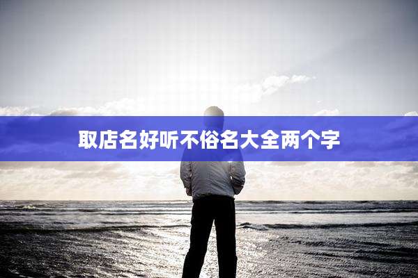 取店名好听不俗名大全两个字