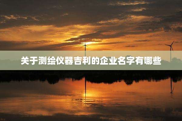 关于测绘仪器吉利的企业名字有哪些