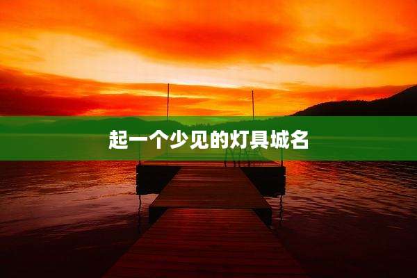 起一个少见的灯具城名