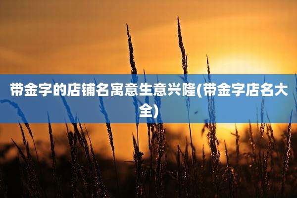 带金字的店铺名寓意生意兴隆(带金字店名大全)