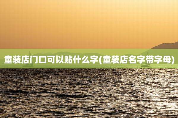 童装店门口可以贴什么字(童装店名字带字母)
