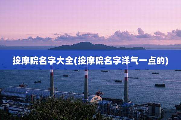 按摩院名字大全(按摩院名字洋气一点的)