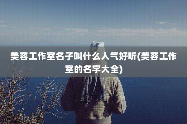美容工作室名子叫什么人气好听(美容工作室的名字大全)