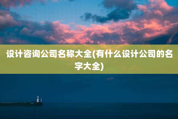 设计咨询公司名称大全(有什么设计公司的名字大全)