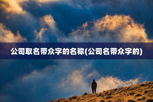 公司取名带众字的名称(公司名带众字的)