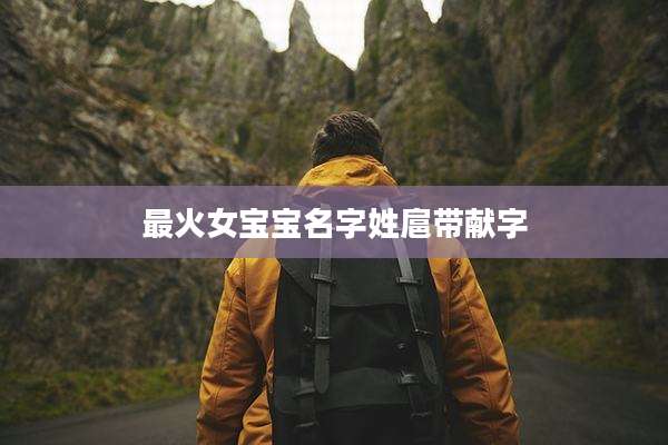 最火女宝宝名字姓扈带献字