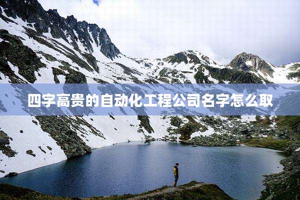 四字高贵的自动化工程公司名字怎么取