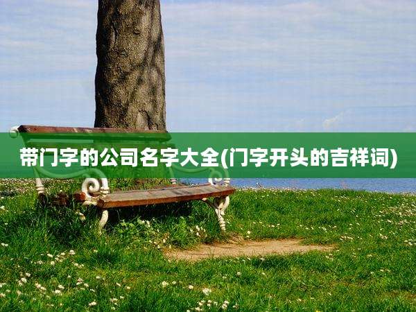 带门字的公司名字大全(门字开头的吉祥词)