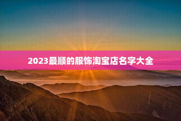 2023最顺的服饰淘宝店名字大全