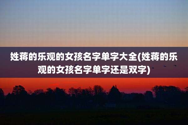 姓蒋的乐观的女孩名字单字大全(姓蒋的乐观的女孩名字单字还是双字)