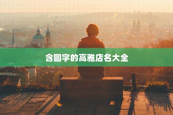 含圆字的高雅店名大全