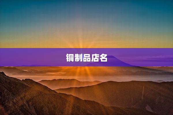 铜制品店名