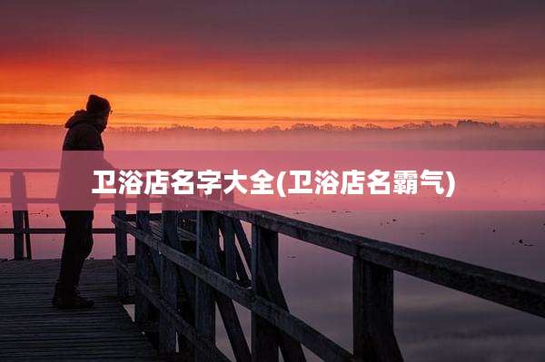 卫浴店名字大全(卫浴店名霸气)