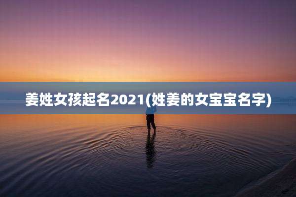 姜姓女孩起名2021(姓姜的女宝宝名字)