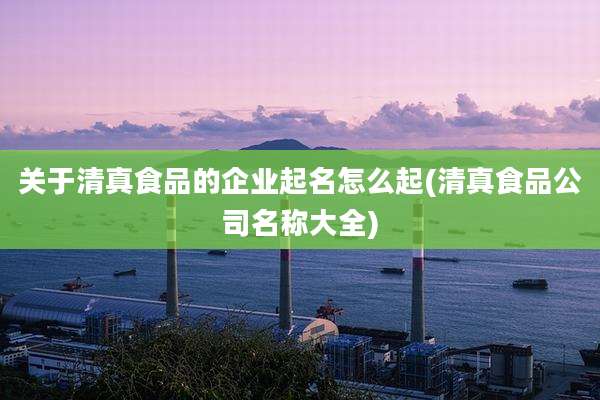 关于清真食品的企业起名怎么起(清真食品公司名称大全)