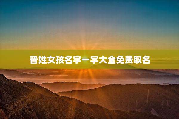 晋姓女孩名字一字大全免费取名