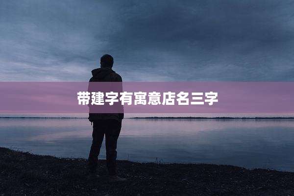 带建字有寓意店名三字