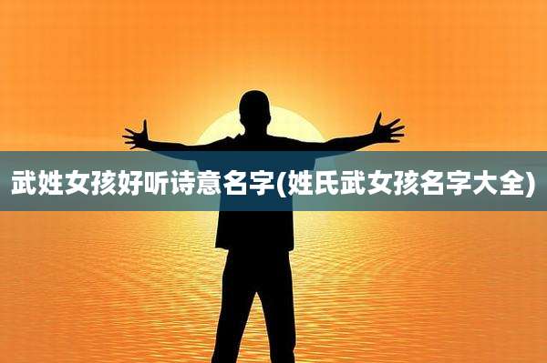 武姓女孩好听诗意名字(姓氏武女孩名字大全)