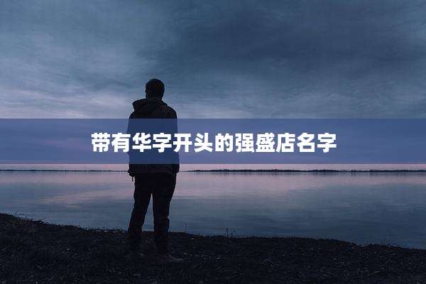 带有华字开头的强盛店名字