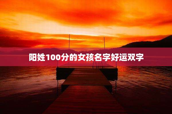 阳姓100分的女孩名字好运双字
