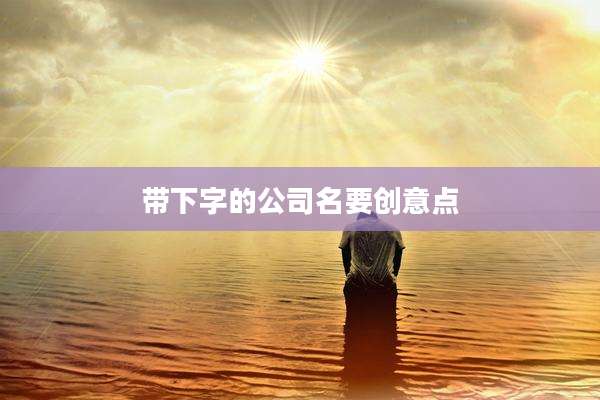 带下字的公司名要创意点