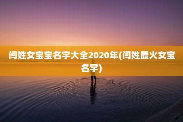 闫姓女宝宝名字大全2020年(闫姓最火女宝名字)