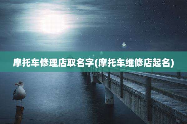 摩托车修理店取名字(摩托车维修店起名)