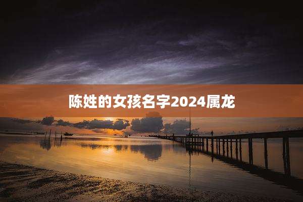 陈姓的女孩名字2024属龙