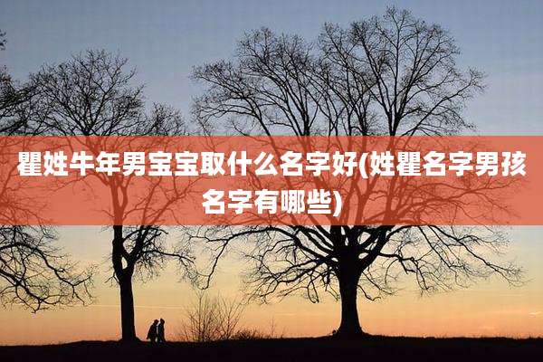 瞿姓牛年男宝宝取什么名字好(姓瞿名字男孩名字有哪些)