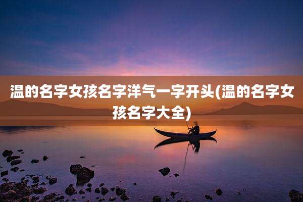 温的名字女孩名字洋气一字开头(温的名字女孩名字大全)