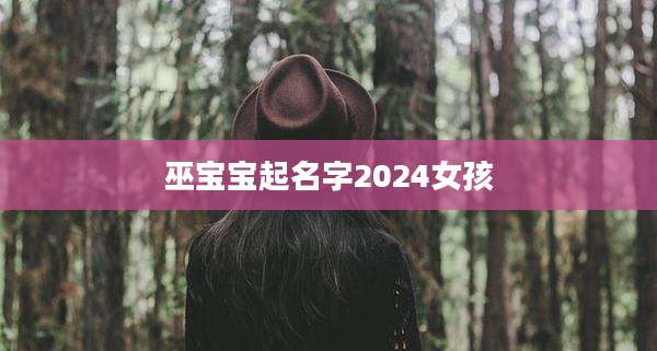 巫宝宝起名字2024女孩