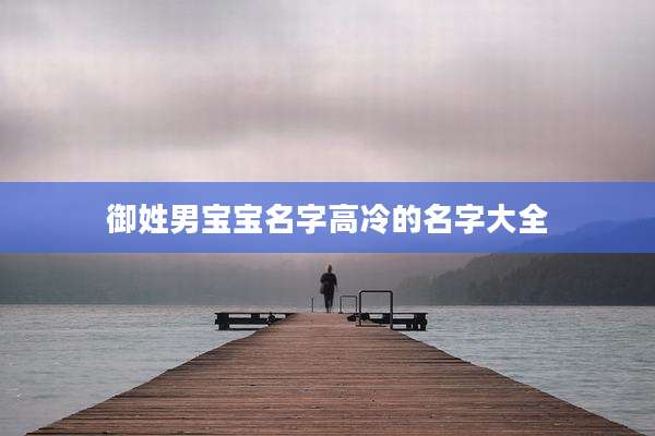 御姓男宝宝名字高冷的名字大全