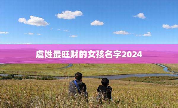 虞姓最旺财的女孩名字2024