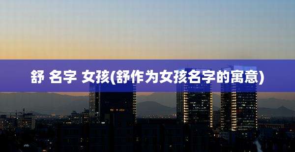 舒 名字 女孩(舒作为女孩名字的寓意)