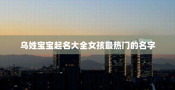 乌姓宝宝起名大全女孩最热门的名字