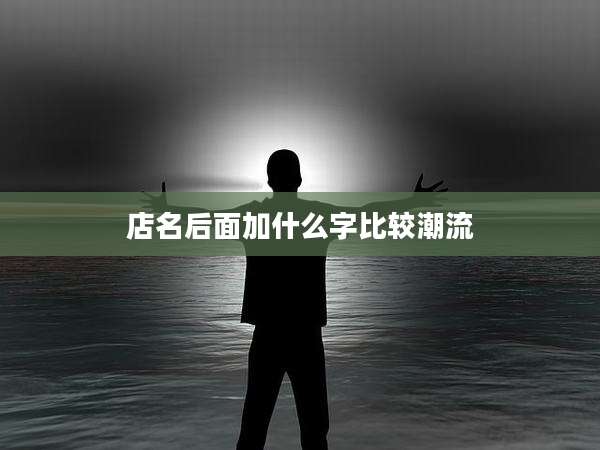 店名后面加什么字比较潮流