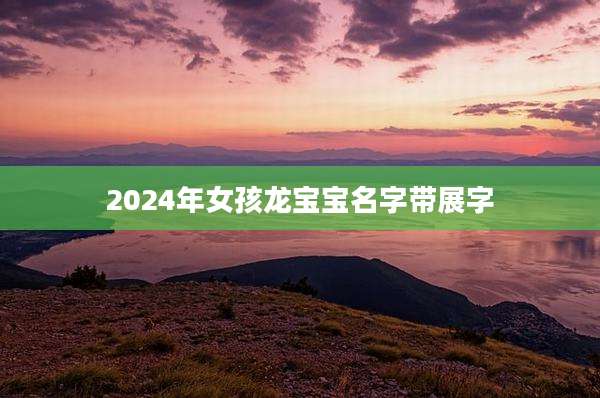 2024年女孩龙宝宝名字带展字